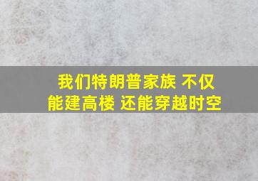 我们特朗普家族 不仅能建高楼 还能穿越时空